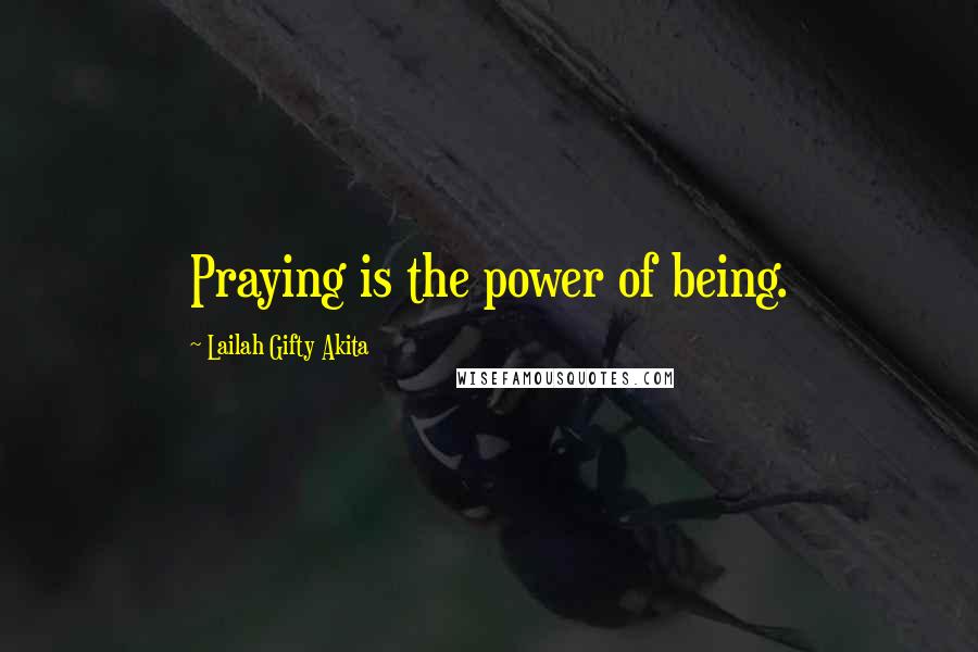 Lailah Gifty Akita Quotes: Praying is the power of being.