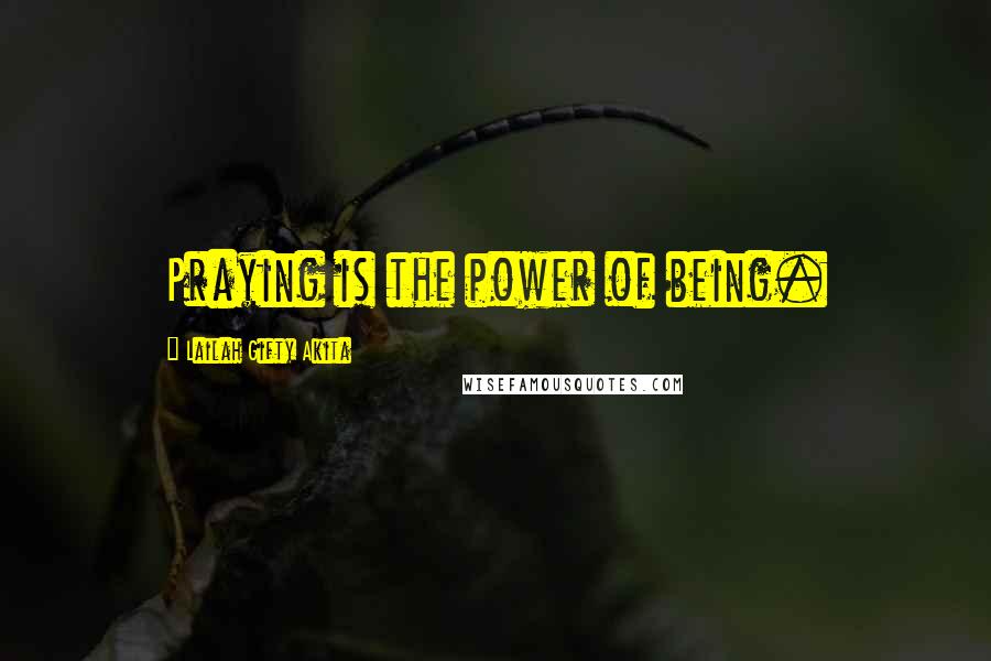 Lailah Gifty Akita Quotes: Praying is the power of being.
