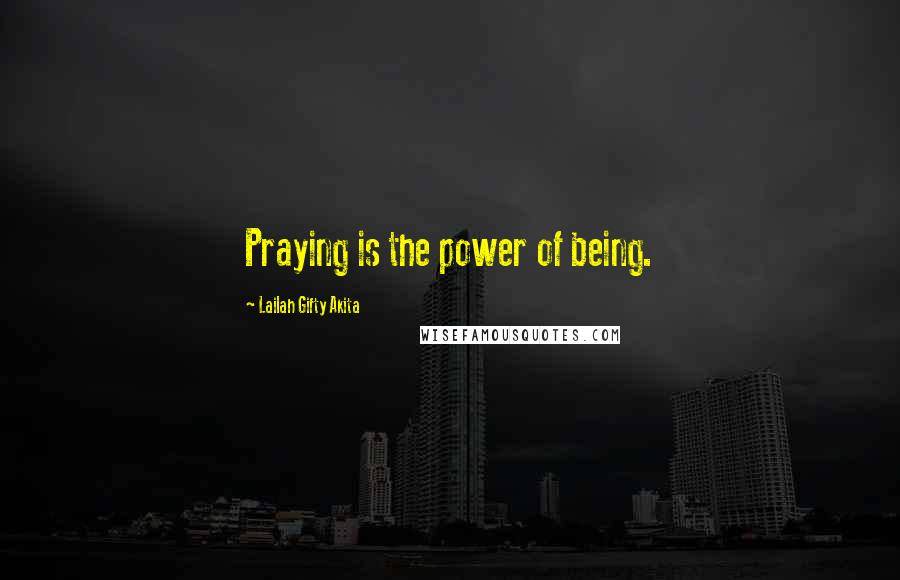 Lailah Gifty Akita Quotes: Praying is the power of being.