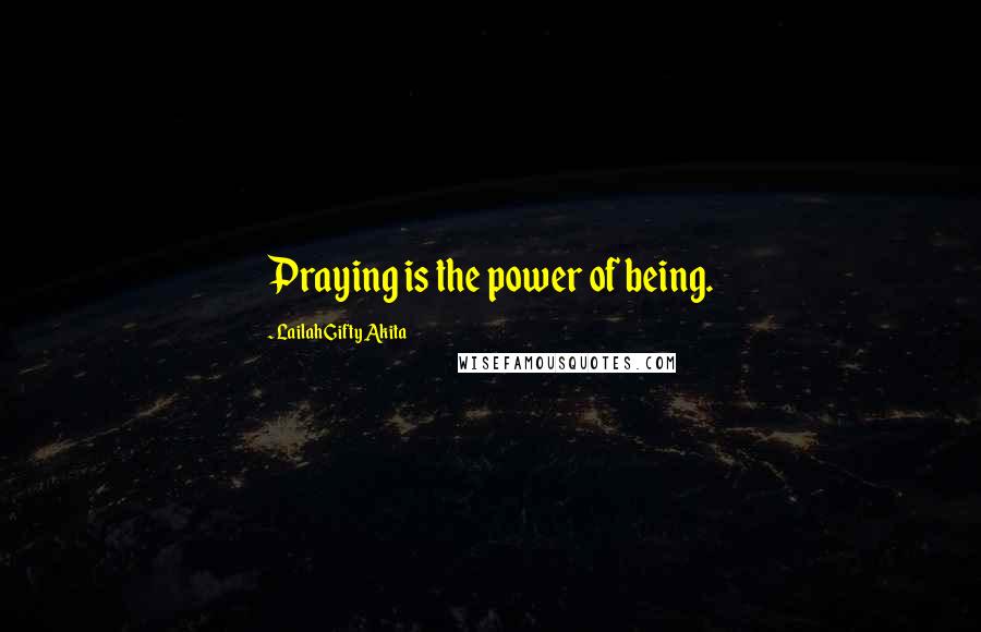 Lailah Gifty Akita Quotes: Praying is the power of being.