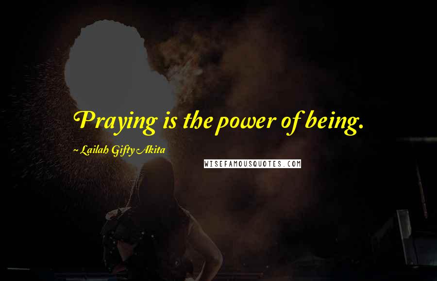 Lailah Gifty Akita Quotes: Praying is the power of being.