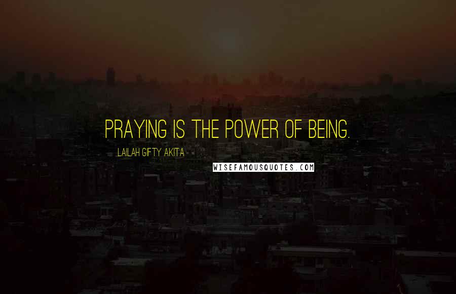 Lailah Gifty Akita Quotes: Praying is the power of being.