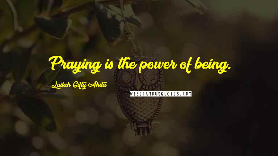 Lailah Gifty Akita Quotes: Praying is the power of being.