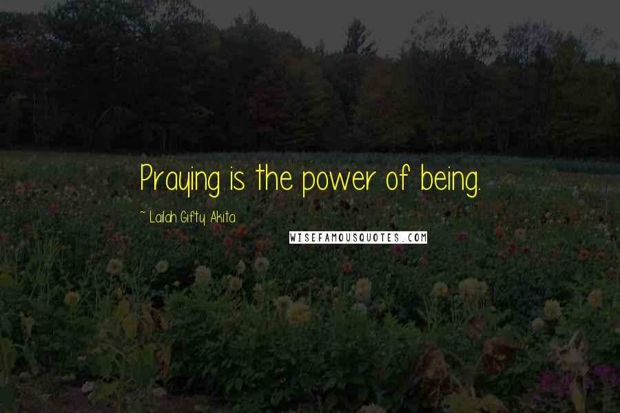 Lailah Gifty Akita Quotes: Praying is the power of being.