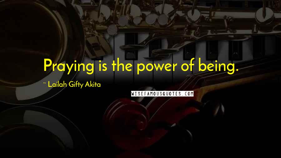 Lailah Gifty Akita Quotes: Praying is the power of being.