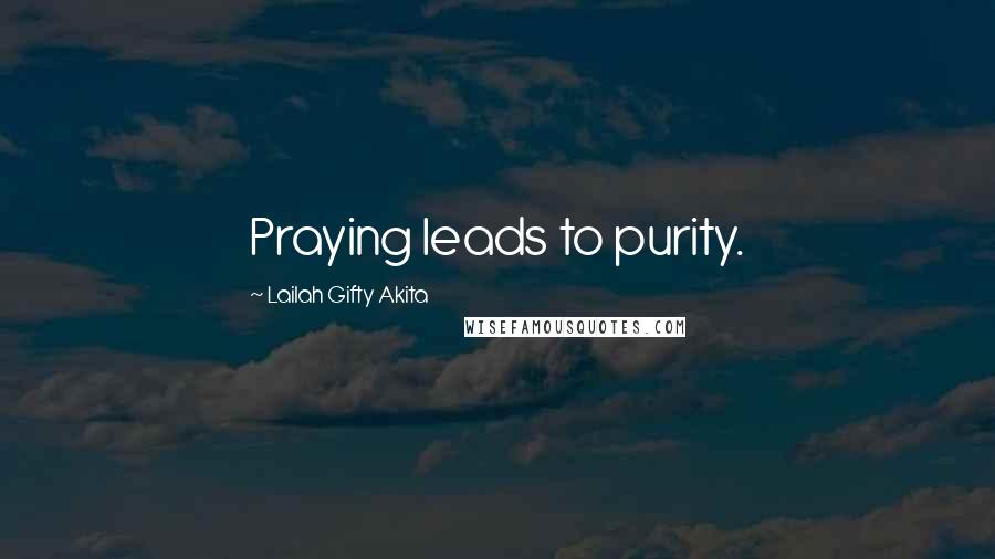 Lailah Gifty Akita Quotes: Praying leads to purity.