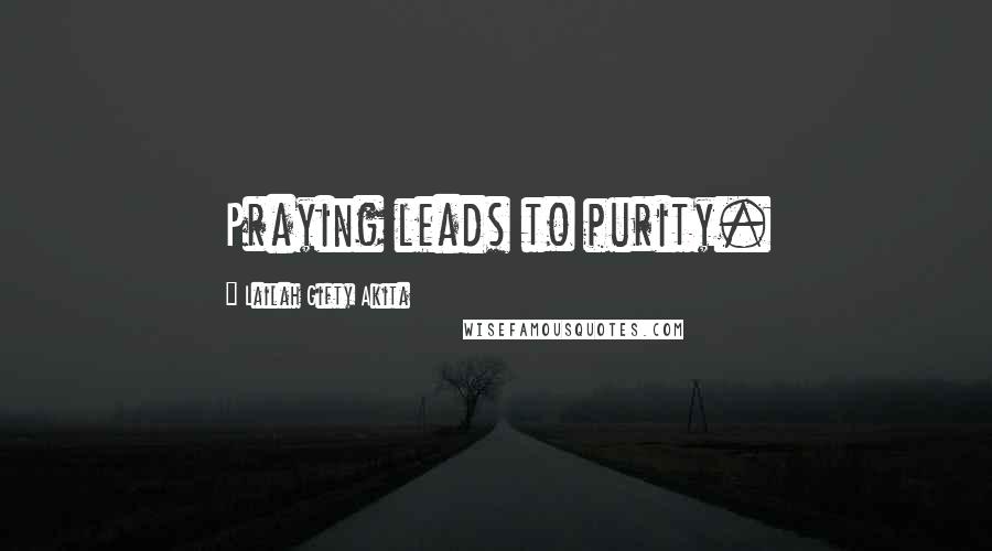 Lailah Gifty Akita Quotes: Praying leads to purity.