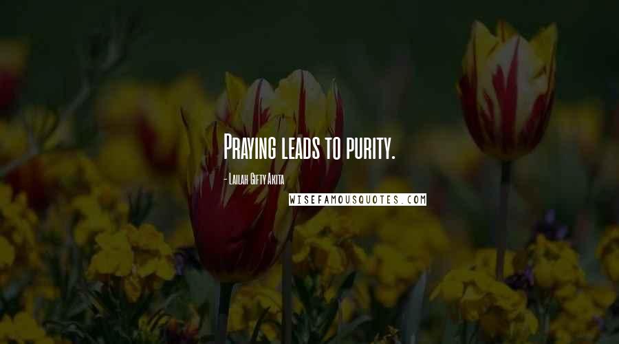 Lailah Gifty Akita Quotes: Praying leads to purity.