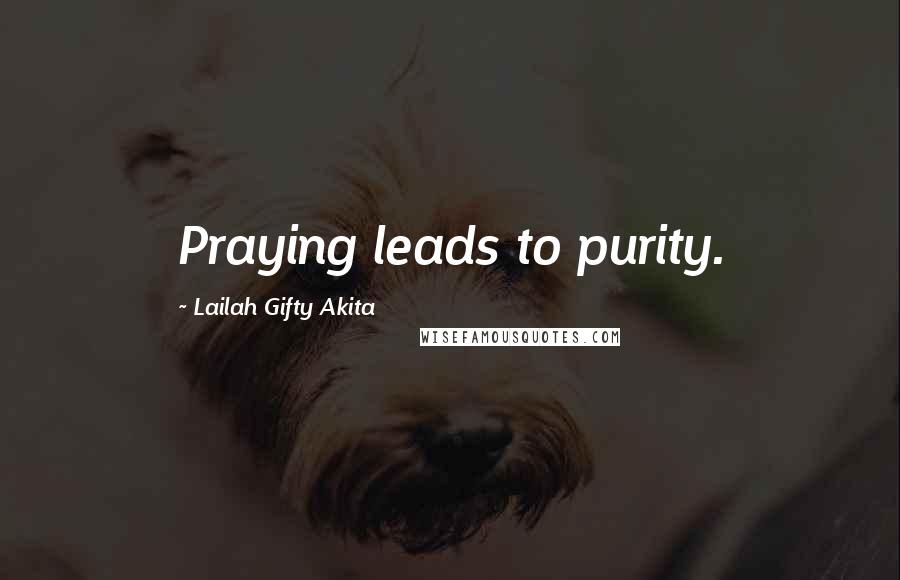 Lailah Gifty Akita Quotes: Praying leads to purity.