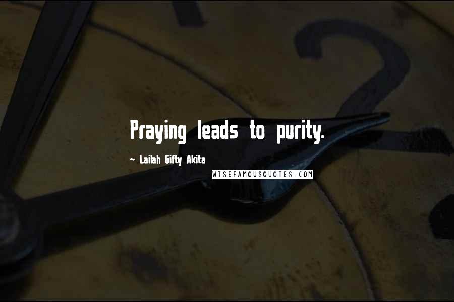 Lailah Gifty Akita Quotes: Praying leads to purity.