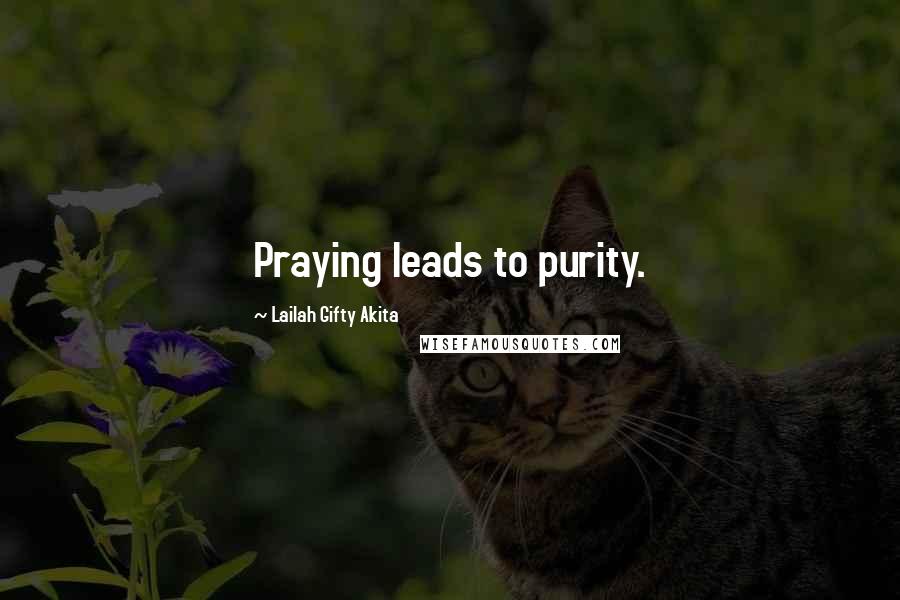 Lailah Gifty Akita Quotes: Praying leads to purity.