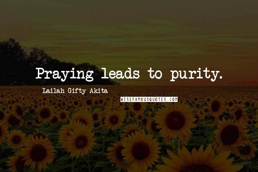 Lailah Gifty Akita Quotes: Praying leads to purity.