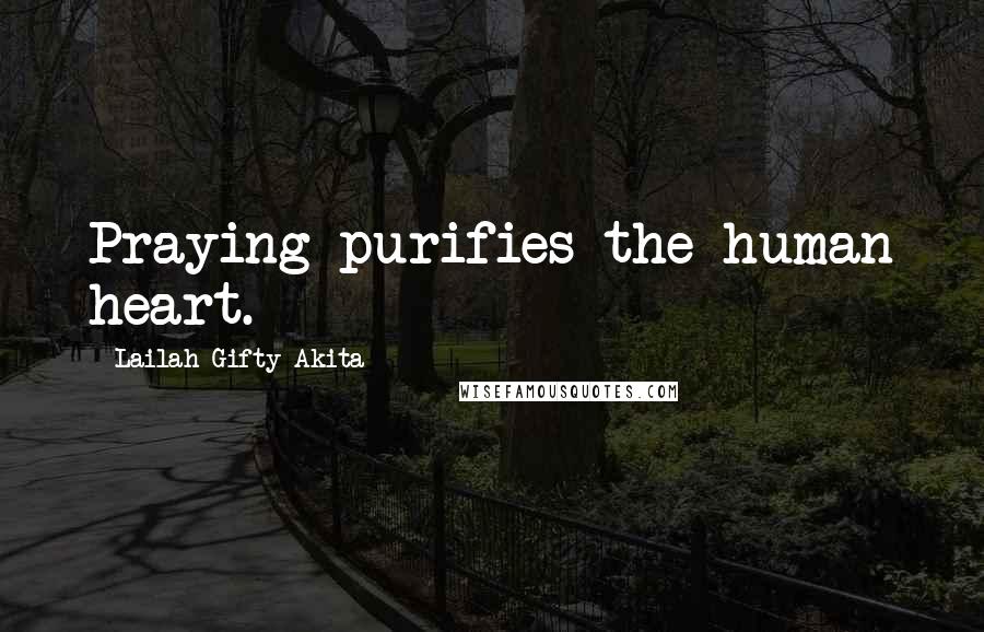 Lailah Gifty Akita Quotes: Praying purifies the human heart.