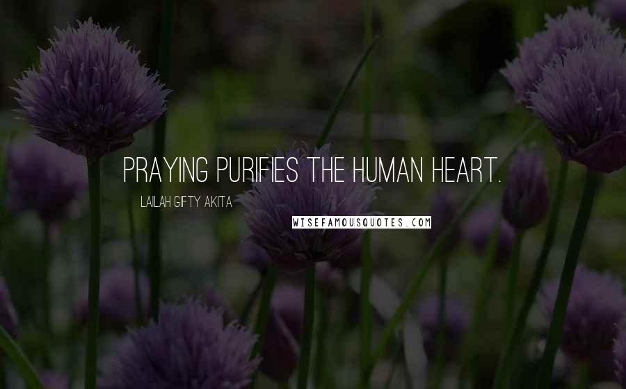 Lailah Gifty Akita Quotes: Praying purifies the human heart.