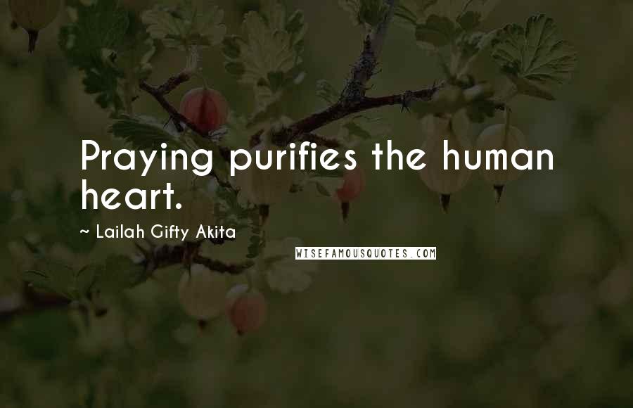 Lailah Gifty Akita Quotes: Praying purifies the human heart.