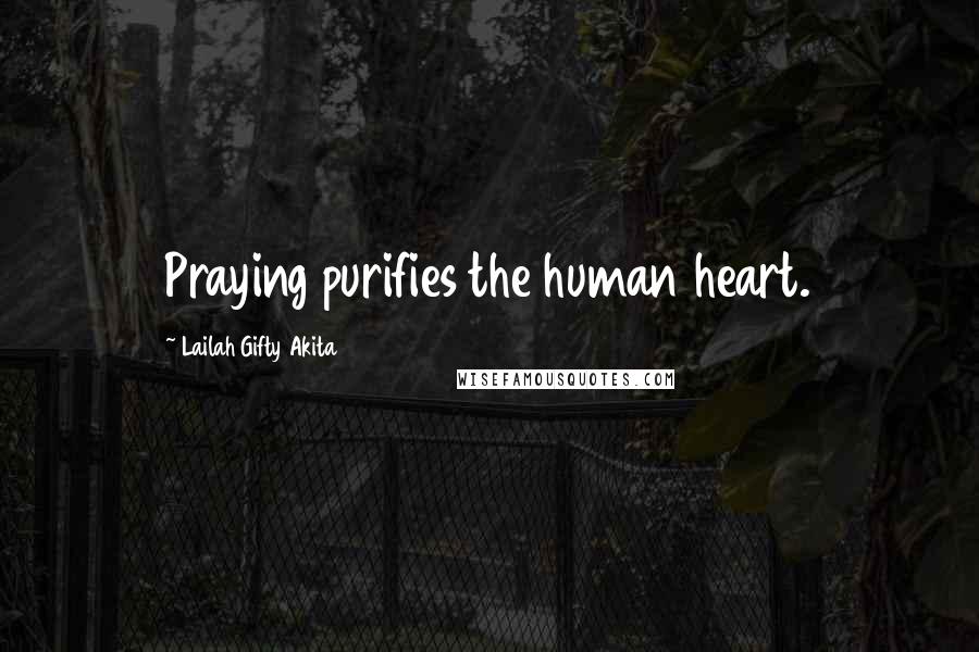 Lailah Gifty Akita Quotes: Praying purifies the human heart.