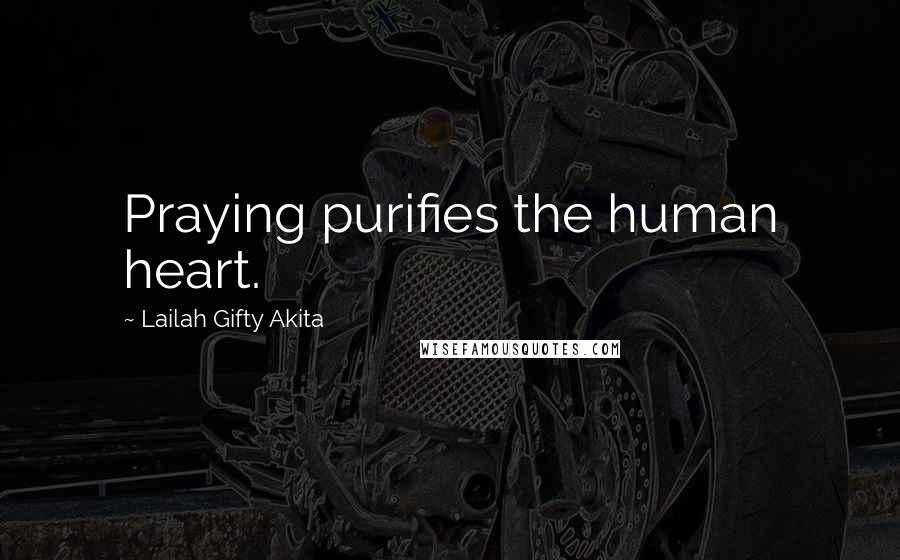 Lailah Gifty Akita Quotes: Praying purifies the human heart.