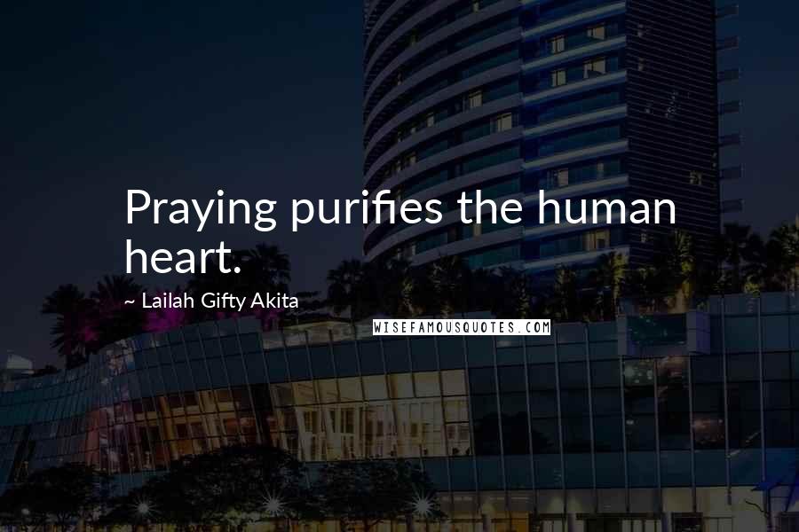 Lailah Gifty Akita Quotes: Praying purifies the human heart.