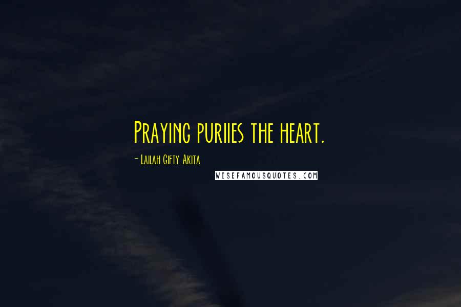 Lailah Gifty Akita Quotes: Praying puriies the heart.