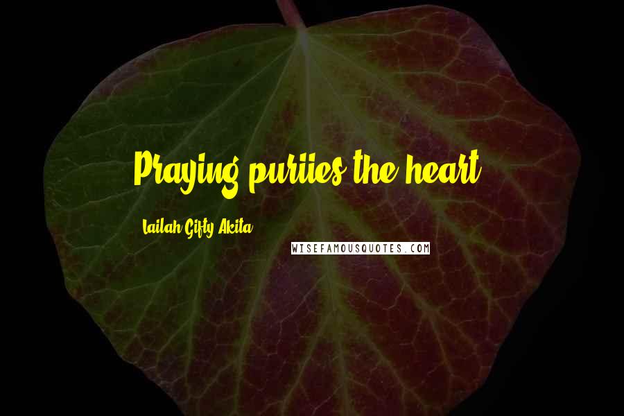 Lailah Gifty Akita Quotes: Praying puriies the heart.