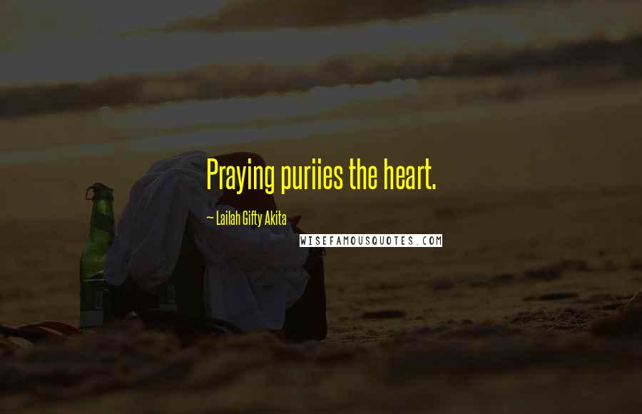 Lailah Gifty Akita Quotes: Praying puriies the heart.