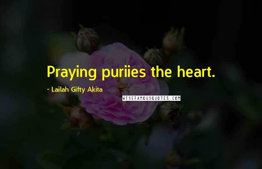 Lailah Gifty Akita Quotes: Praying puriies the heart.