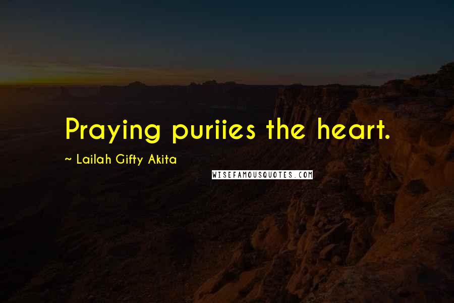 Lailah Gifty Akita Quotes: Praying puriies the heart.