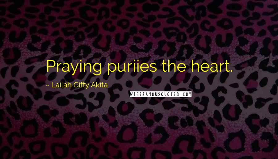 Lailah Gifty Akita Quotes: Praying puriies the heart.