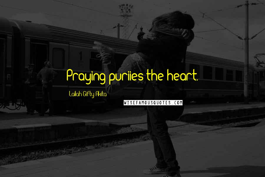 Lailah Gifty Akita Quotes: Praying puriies the heart.