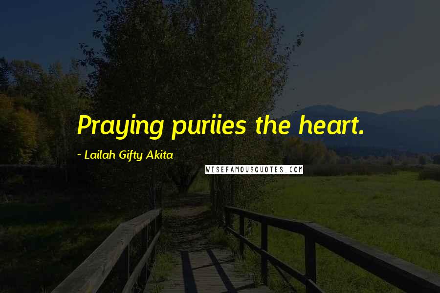 Lailah Gifty Akita Quotes: Praying puriies the heart.