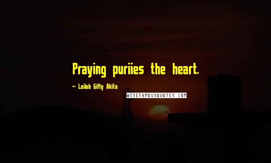 Lailah Gifty Akita Quotes: Praying puriies the heart.