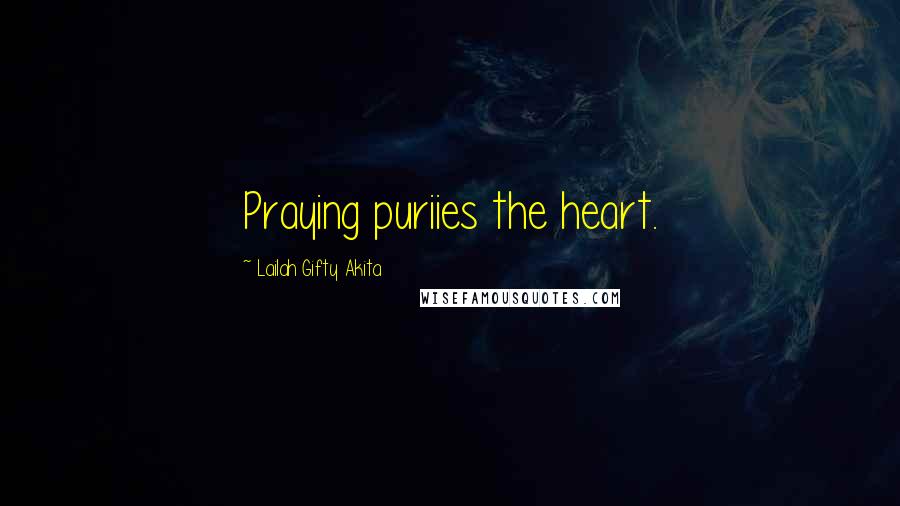 Lailah Gifty Akita Quotes: Praying puriies the heart.