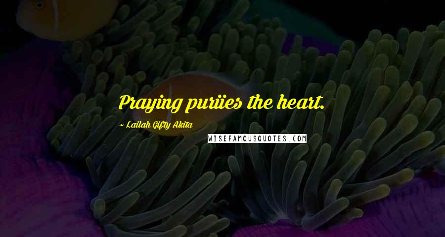 Lailah Gifty Akita Quotes: Praying puriies the heart.