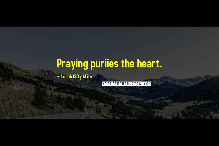 Lailah Gifty Akita Quotes: Praying puriies the heart.