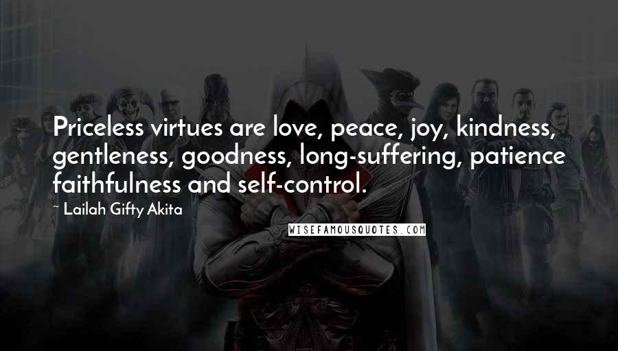 Lailah Gifty Akita Quotes: Priceless virtues are love, peace, joy, kindness, gentleness, goodness, long-suffering, patience faithfulness and self-control.