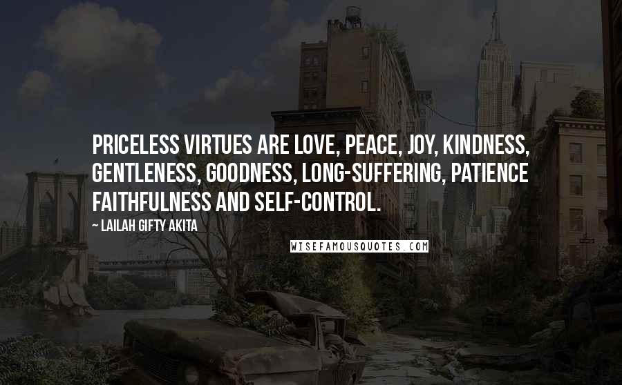 Lailah Gifty Akita Quotes: Priceless virtues are love, peace, joy, kindness, gentleness, goodness, long-suffering, patience faithfulness and self-control.