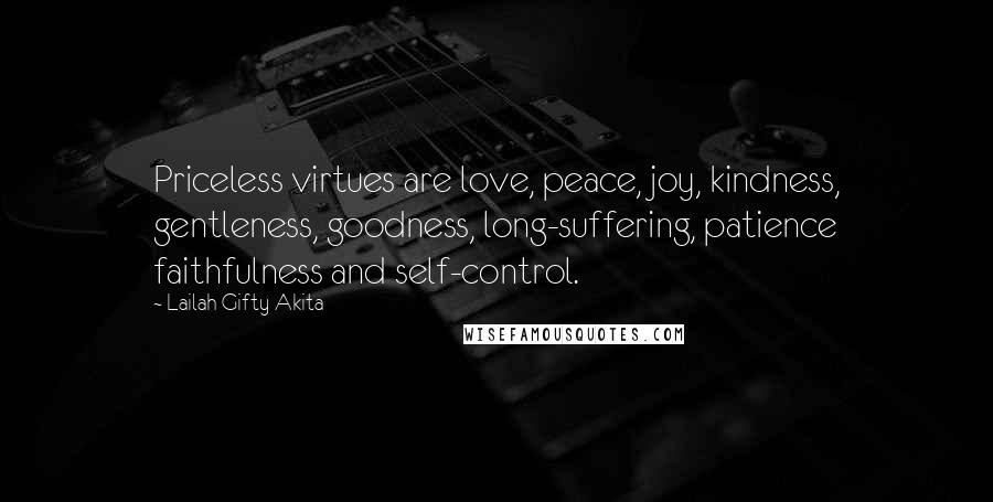 Lailah Gifty Akita Quotes: Priceless virtues are love, peace, joy, kindness, gentleness, goodness, long-suffering, patience faithfulness and self-control.