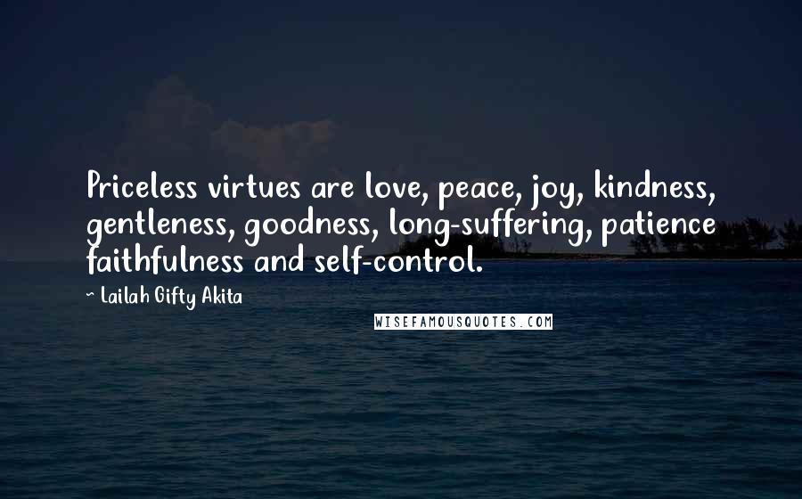 Lailah Gifty Akita Quotes: Priceless virtues are love, peace, joy, kindness, gentleness, goodness, long-suffering, patience faithfulness and self-control.