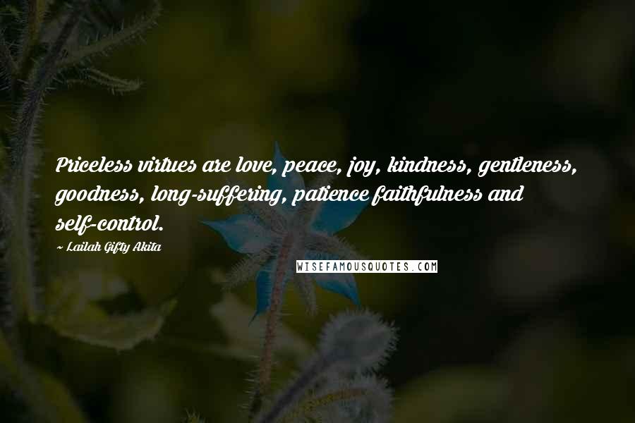 Lailah Gifty Akita Quotes: Priceless virtues are love, peace, joy, kindness, gentleness, goodness, long-suffering, patience faithfulness and self-control.