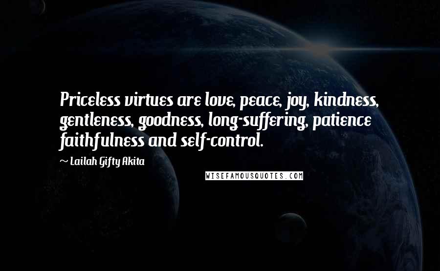 Lailah Gifty Akita Quotes: Priceless virtues are love, peace, joy, kindness, gentleness, goodness, long-suffering, patience faithfulness and self-control.