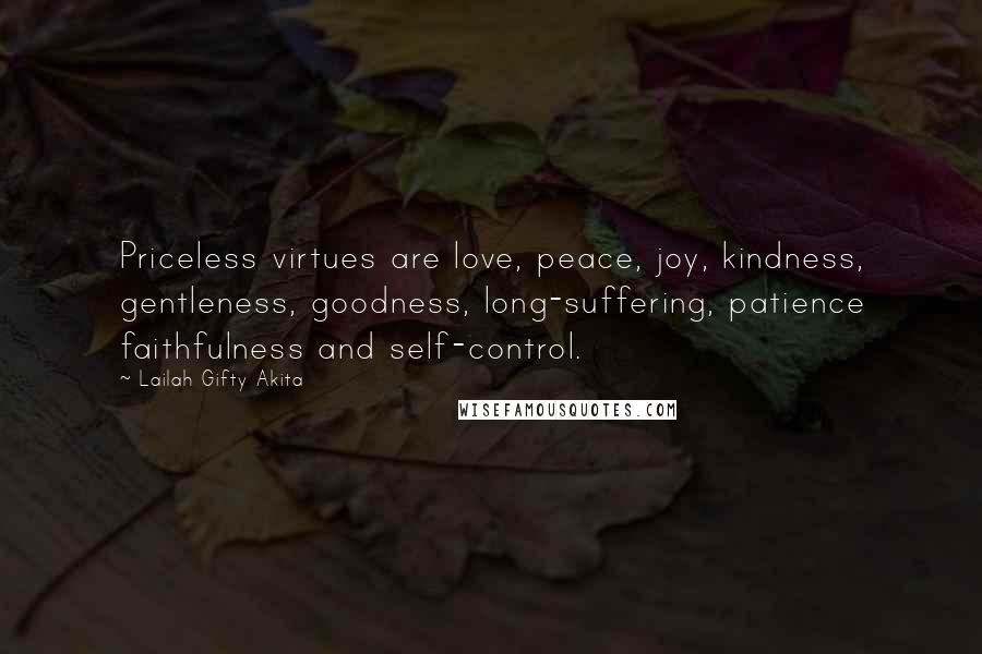 Lailah Gifty Akita Quotes: Priceless virtues are love, peace, joy, kindness, gentleness, goodness, long-suffering, patience faithfulness and self-control.