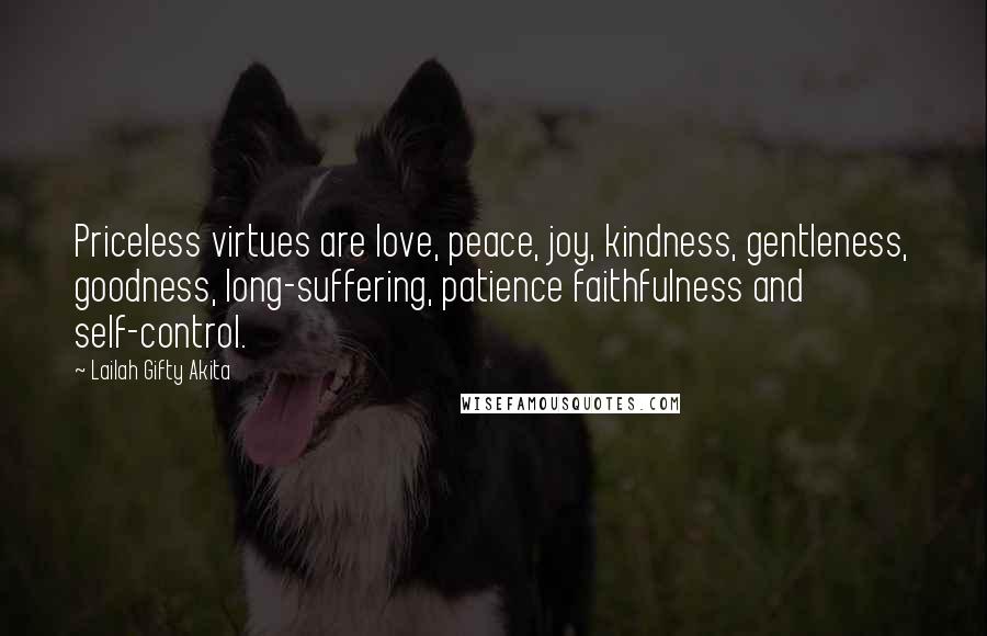 Lailah Gifty Akita Quotes: Priceless virtues are love, peace, joy, kindness, gentleness, goodness, long-suffering, patience faithfulness and self-control.