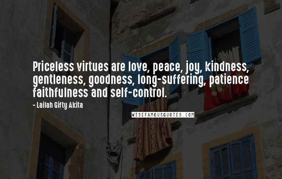 Lailah Gifty Akita Quotes: Priceless virtues are love, peace, joy, kindness, gentleness, goodness, long-suffering, patience faithfulness and self-control.