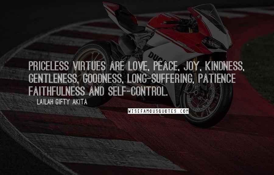 Lailah Gifty Akita Quotes: Priceless virtues are love, peace, joy, kindness, gentleness, goodness, long-suffering, patience faithfulness and self-control.