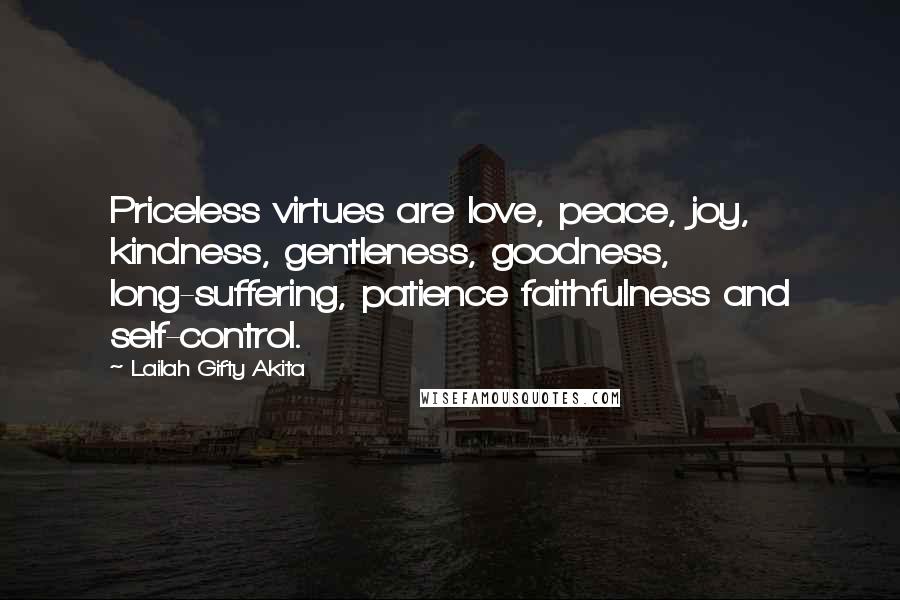 Lailah Gifty Akita Quotes: Priceless virtues are love, peace, joy, kindness, gentleness, goodness, long-suffering, patience faithfulness and self-control.