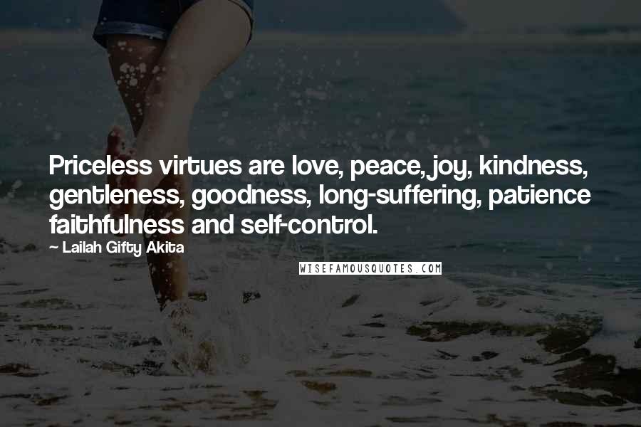 Lailah Gifty Akita Quotes: Priceless virtues are love, peace, joy, kindness, gentleness, goodness, long-suffering, patience faithfulness and self-control.