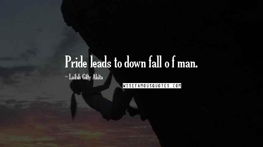 Lailah Gifty Akita Quotes: Pride leads to down fall o f man.