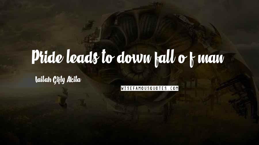 Lailah Gifty Akita Quotes: Pride leads to down fall o f man.