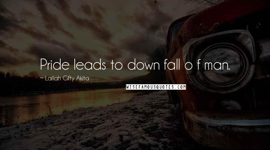 Lailah Gifty Akita Quotes: Pride leads to down fall o f man.