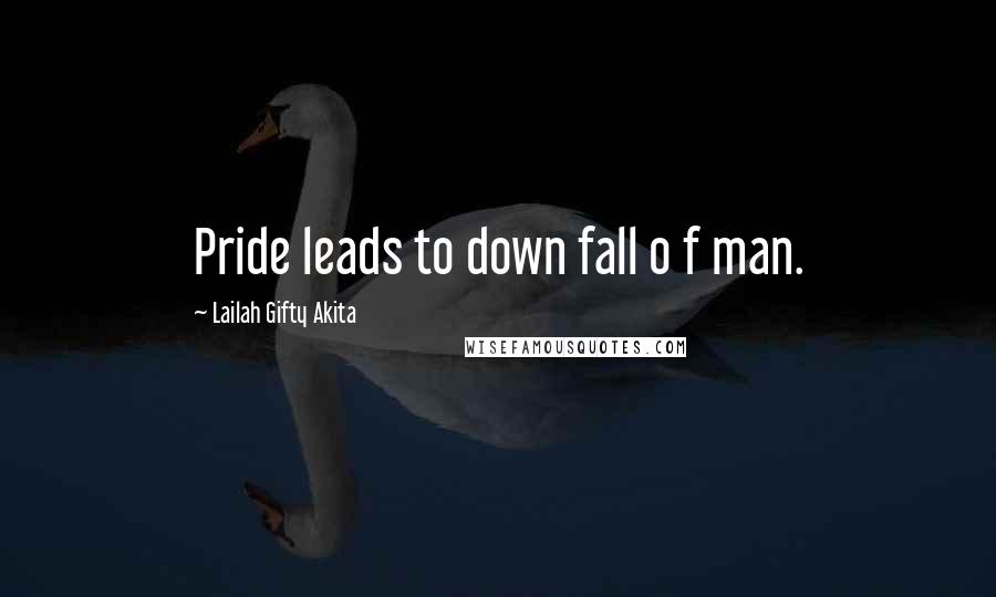 Lailah Gifty Akita Quotes: Pride leads to down fall o f man.
